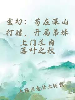 玄幻:苟在深山打猎,开局弟妹上门求肉