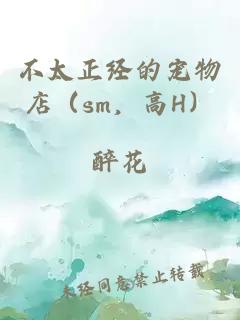 不太正经的宠物店(sm,高H)
