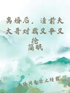 离婚后，渣前夫大哥对我又争又抢