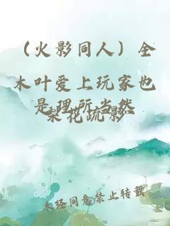 (火影同人)全木叶爱上玩家也是理所当然