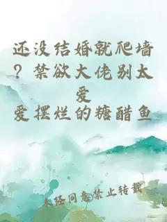 还没结婚就爬墙?禁欲大佬别太爱