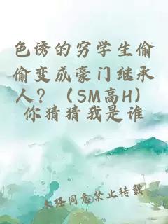 色诱的穷学生偷偷变成豪门继承人？（SM高H）